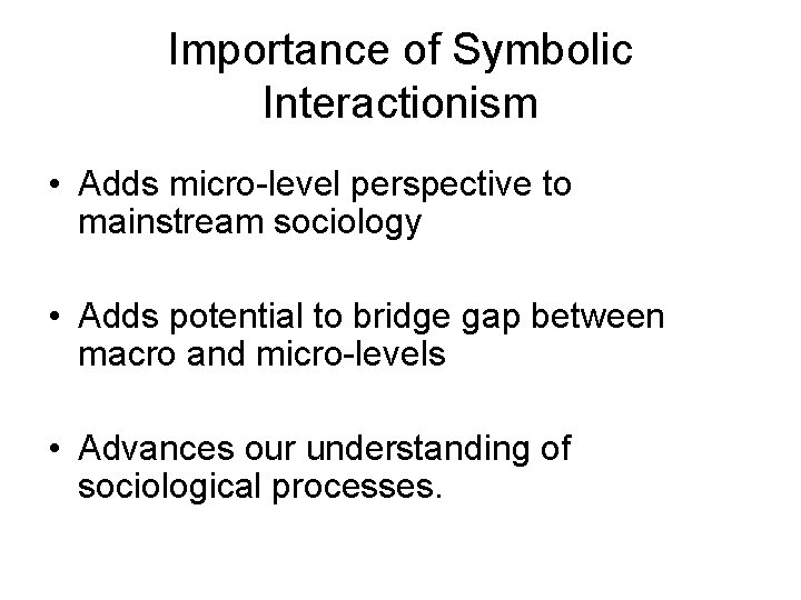 Importance of Symbolic Interactionism • Adds micro-level perspective to mainstream sociology • Adds potential