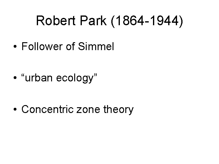 Robert Park (1864 -1944) • Follower of Simmel • “urban ecology” • Concentric zone