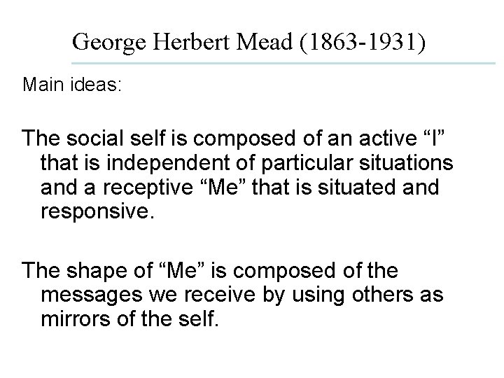 George Herbert Mead (1863 -1931) Main ideas: The social self is composed of an
