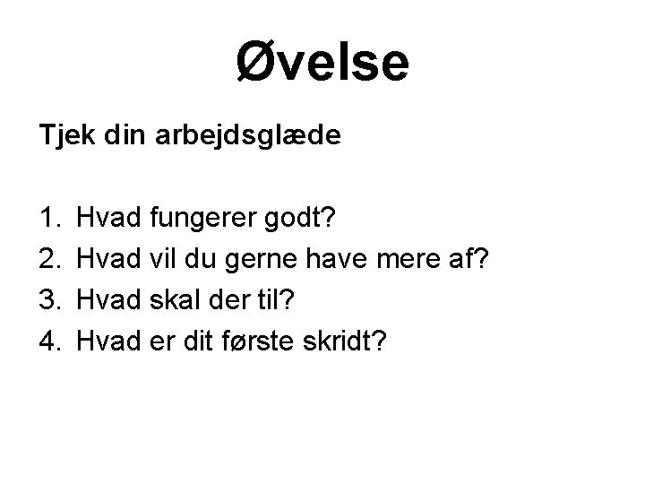 Øvelse Tjek din arbejdsglæde 1. 2. 3. 4. Hvad fungerer godt? Hvad vil du