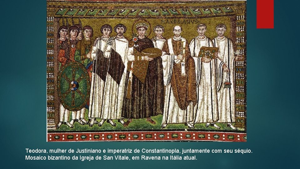 Teodora, mulher de Justiniano e imperatriz de Constantinopla, juntamente com seu séquio. Mosaico bizantino
