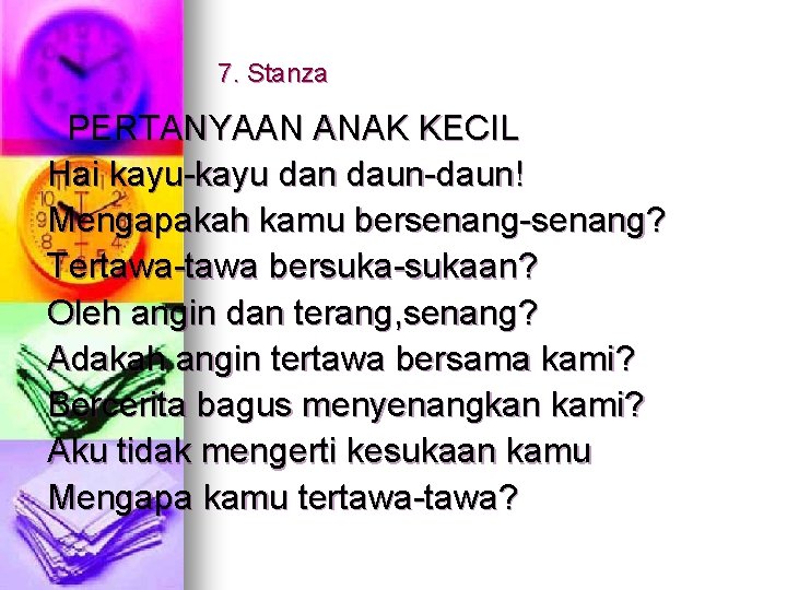 7. Stanza PERTANYAAN ANAK KECIL Hai kayu-kayu dan daun-daun! Mengapakah kamu bersenang-senang? Tertawa-tawa bersuka-sukaan?