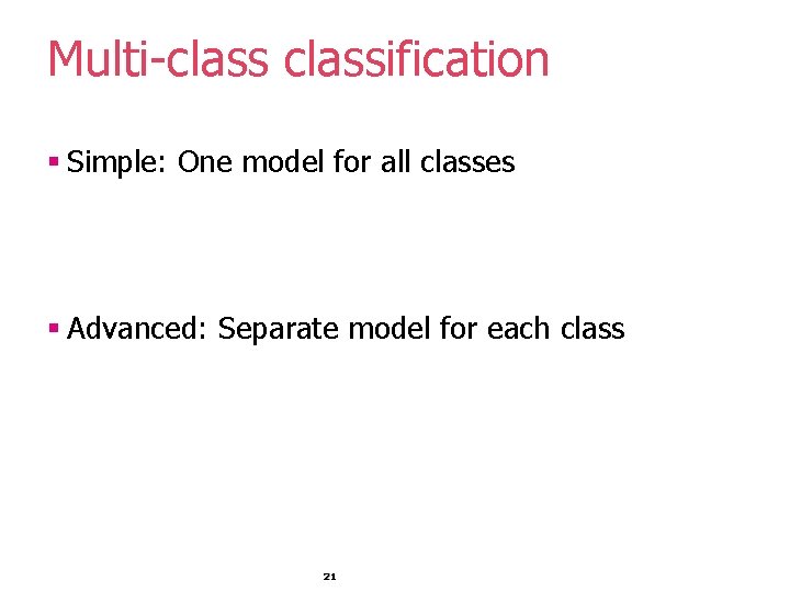 Multi-classification § Simple: One model for all classes § Advanced: Separate model for each Multi-classification § Simple: One model for all classes § Advanced: Separate model for each