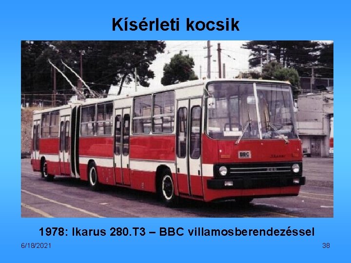 Kísérleti kocsik 1978: Ikarus 280. T 3 – BBC villamosberendezéssel 6/18/2021 38 