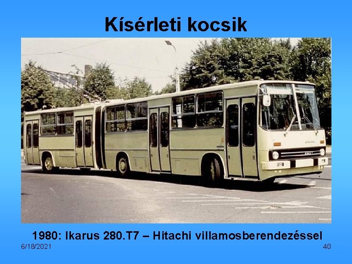 Kísérleti kocsik 1980: Ikarus 280. T 7 – Hitachi villamosberendezéssel 6/18/2021 40 