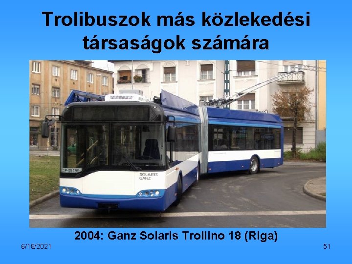 Trolibuszok más közlekedési társaságok számára 2004: Ganz Solaris Trollino 18 (Riga) 6/18/2021 51 
