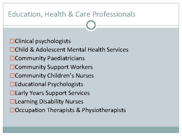 Education, Health & Care Professionals �Clinical psychologists �Child & Adolescent Mental Health Services �Community