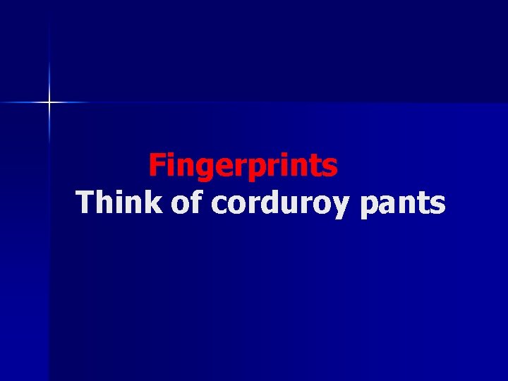 Fingerprints Think of corduroy pants 