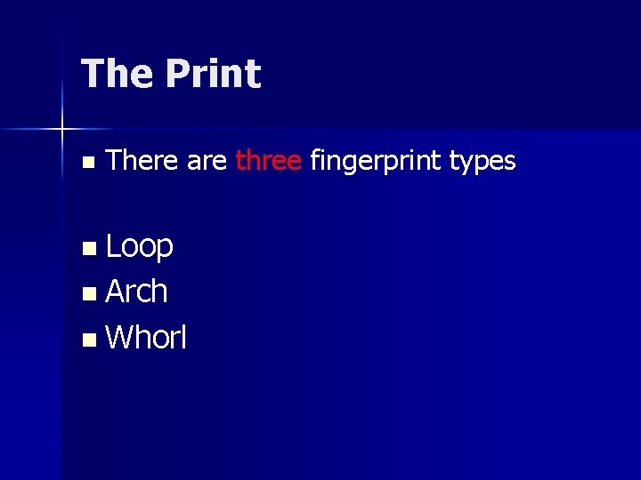 The Print n There are three fingerprint types n Loop n Arch n Whorl