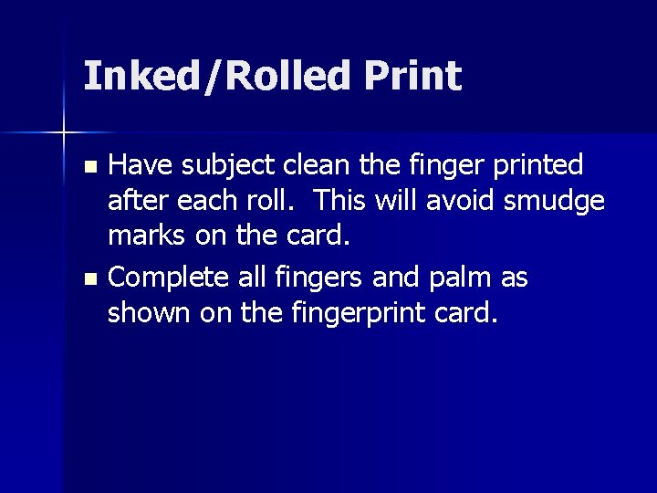 Inked/Rolled Print Have subject clean the finger printed after each roll. This will avoid