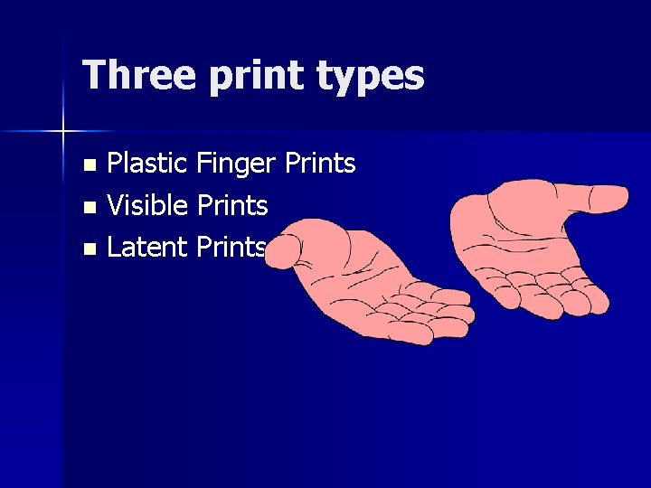 Three print types Plastic Finger Prints n Visible Prints n Latent Prints n 
