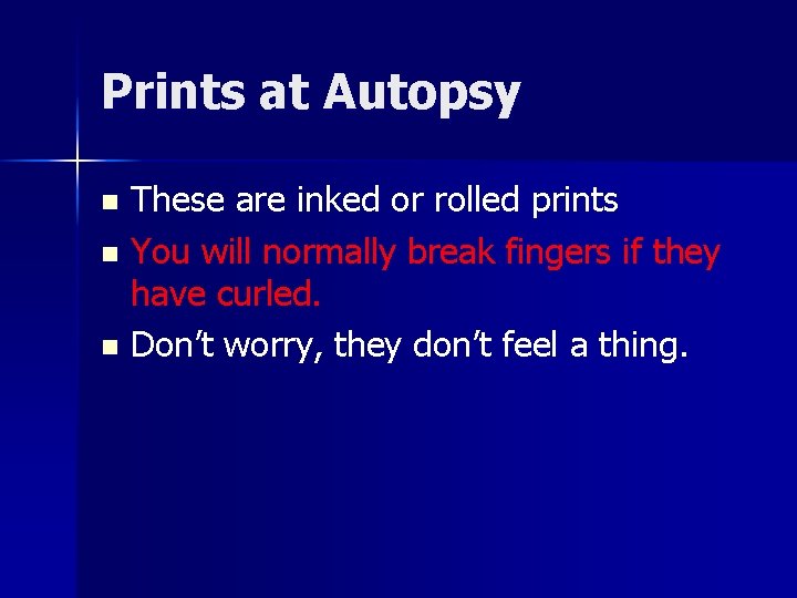 Prints at Autopsy These are inked or rolled prints n You will normally break