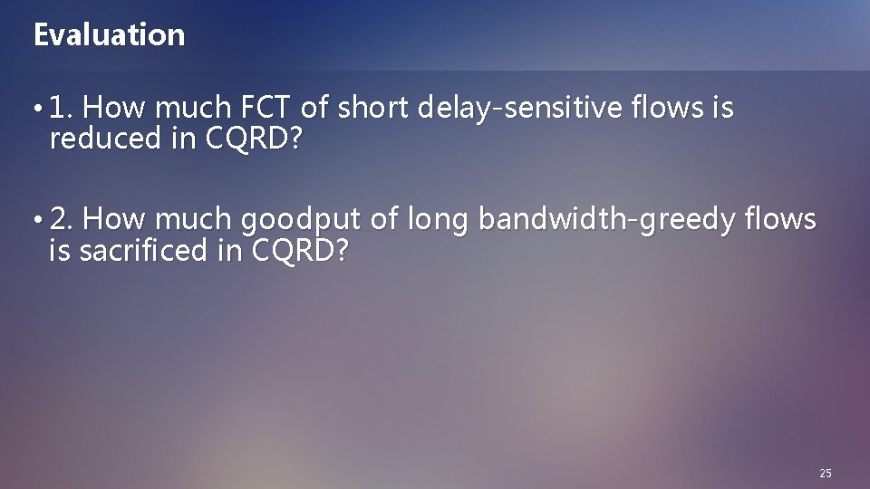 Evaluation • 1. How much FCT of short delay-sensitive flows is reduced in CQRD?