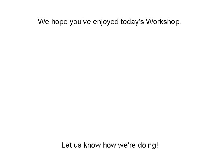We hope you’ve enjoyed today’s Workshop. Let us know how we’re doing! 