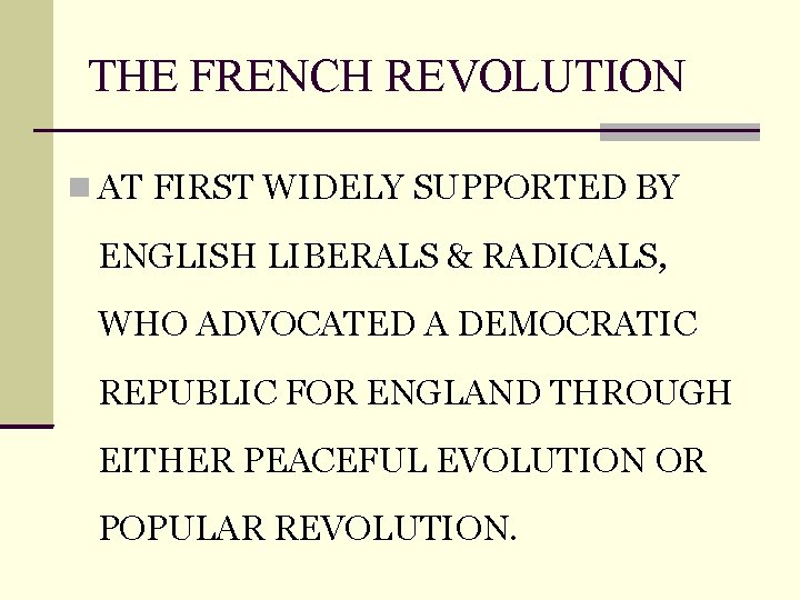 THE FRENCH REVOLUTION AT FIRST WIDELY SUPPORTED BY ENGLISH LIBERALS & RADICALS, WHO ADVOCATED