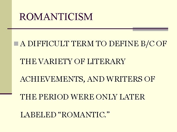 ROMANTICISM A DIFFICULT TERM TO DEFINE B/C OF THE VARIETY OF LITERARY ACHIEVEMENTS, AND