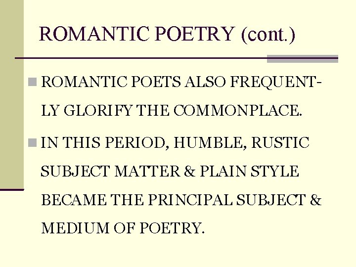 ROMANTIC POETRY (cont. ) ROMANTIC POETS ALSO FREQUENT- LY GLORIFY THE COMMONPLACE. IN THIS