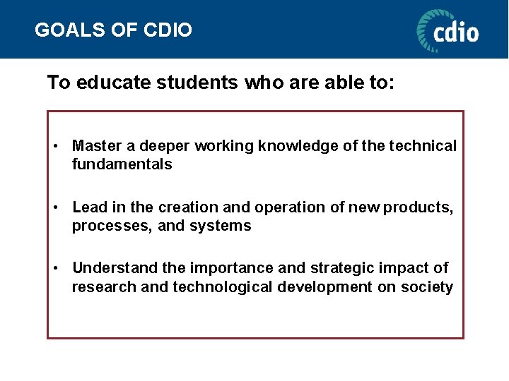 GOALS OF CDIO To educate students who are able to: • Master a deeper