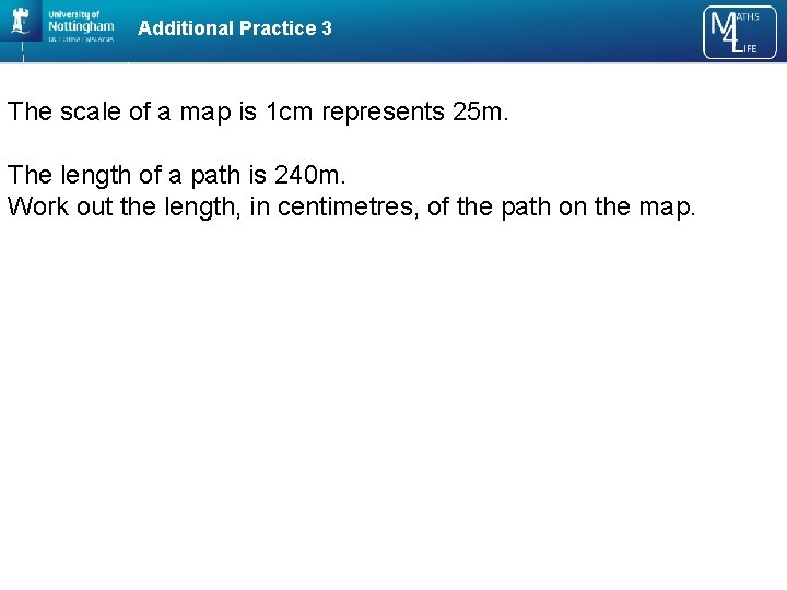 Additional Practice 3 The scale of a map is 1 cm represents 25 m.