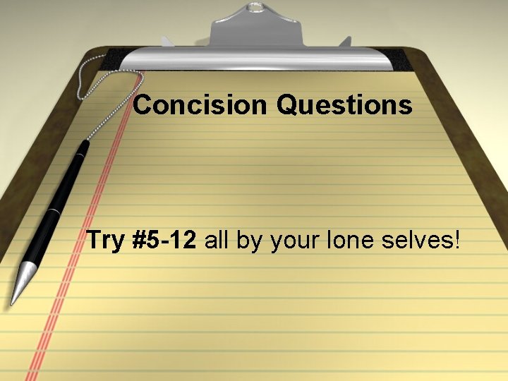 Concision Questions Try #5 -12 all by your lone selves! 