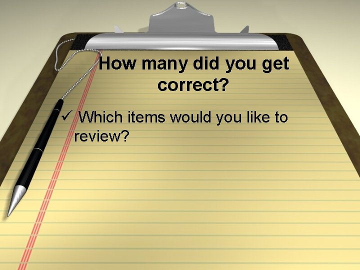 How many did you get correct? ü Which items would you like to review?