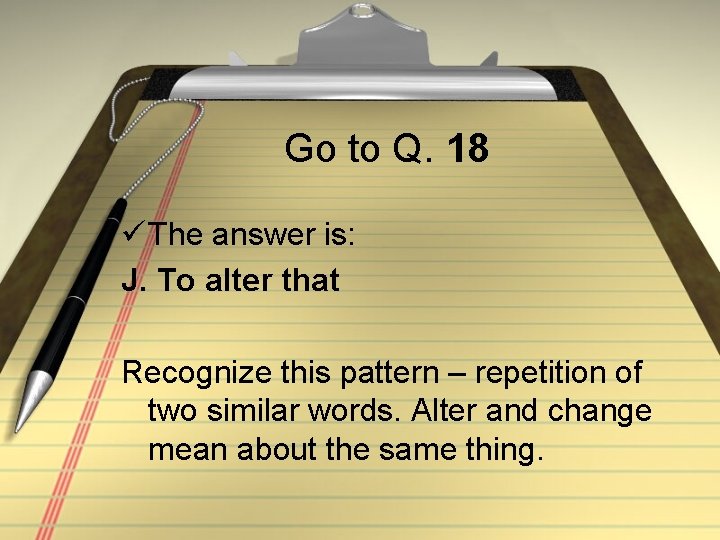 Go to Q. 18 ü The answer is: J. To alter that Recognize this