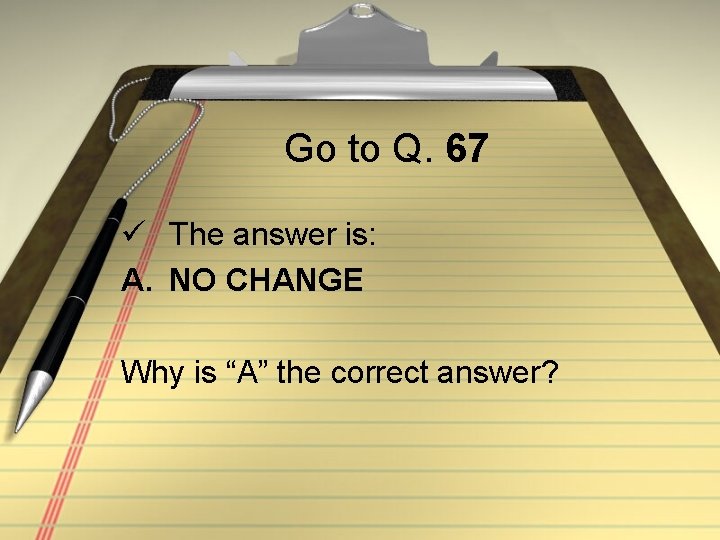 Go to Q. 67 ü The answer is: A. NO CHANGE Why is “A”