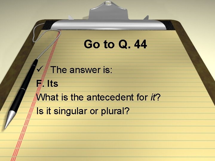 Go to Q. 44 ü The answer is: F. Its What is the antecedent