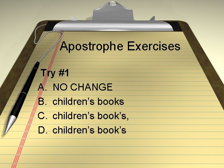 Apostrophe Exercises Try #1 A. NO CHANGE B. children’s books C. children’s book’s, D.