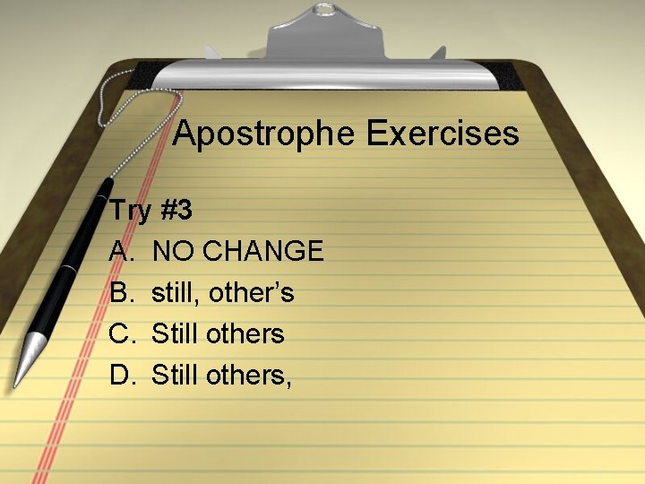 Apostrophe Exercises Try #3 A. NO CHANGE B. still, other’s C. Still others D.