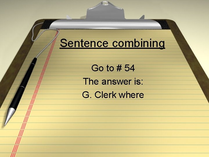 Sentence combining Go to # 54 The answer is: G. Clerk where 