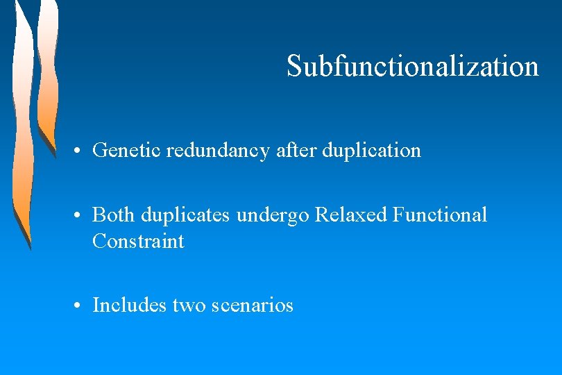 Subfunctionalization • Genetic redundancy after duplication • Both duplicates undergo Relaxed Functional Constraint •