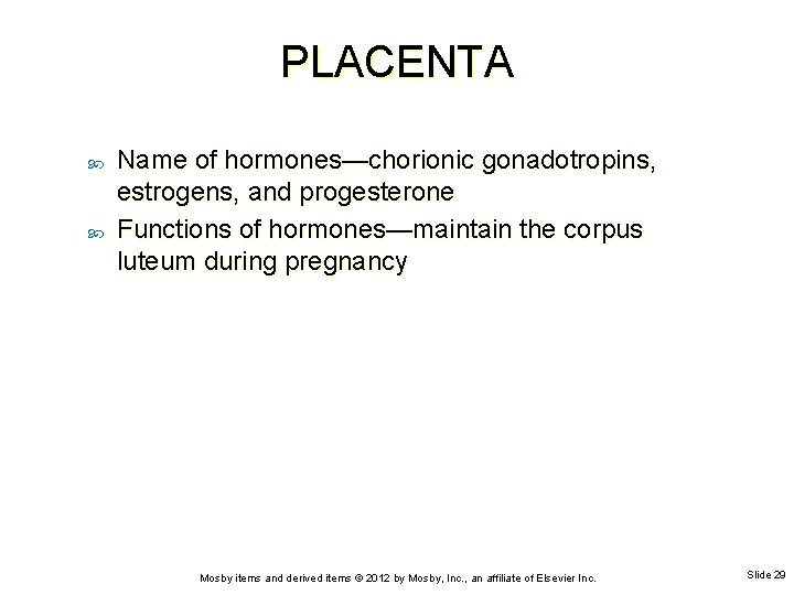 PLACENTA Name of hormones—chorionic gonadotropins, estrogens, and progesterone Functions of hormones—maintain the corpus luteum