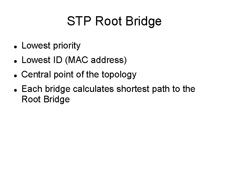 STP Root Bridge Lowest priority Lowest ID (MAC address) Central point of the topology