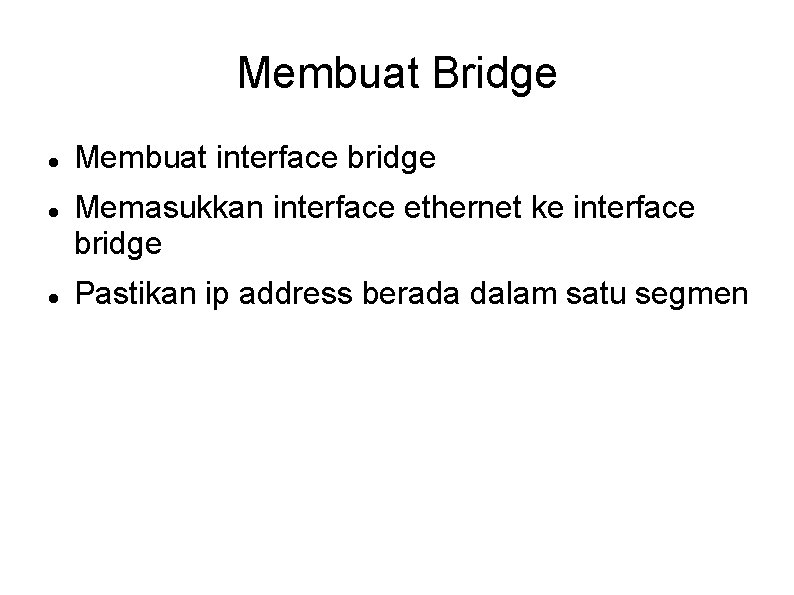 Membuat Bridge Membuat interface bridge Memasukkan interface ethernet ke interface bridge Pastikan ip address