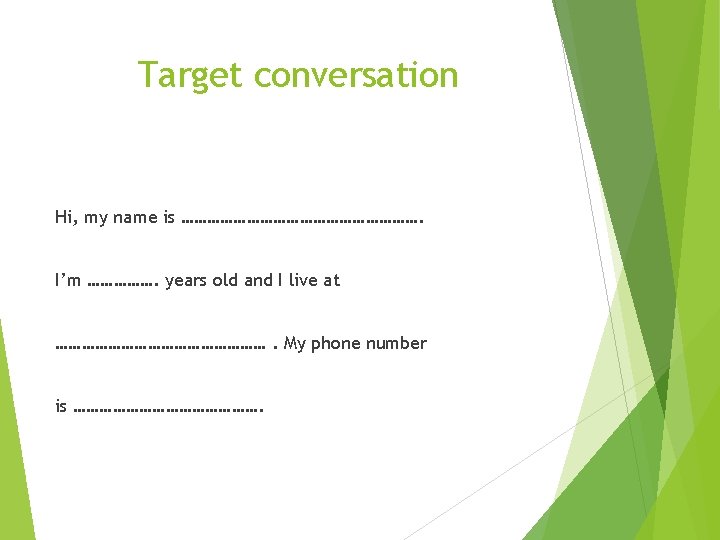 Target conversation Hi, my name is ………………………. I’m ……………. years old and I live