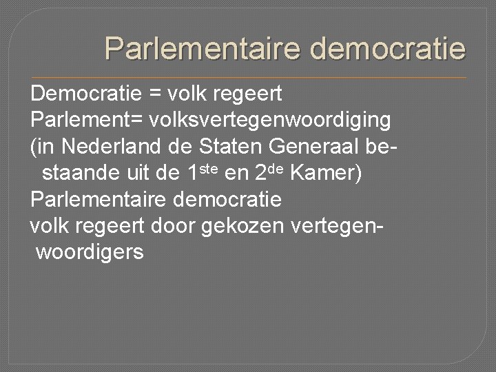 Parlementaire democratie Democratie = volk regeert Parlement= volksvertegenwoordiging (in Nederland de Staten Generaal bestaande