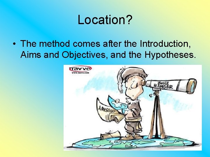 Location? • The method comes after the Introduction, Aims and Objectives, and the Hypotheses.
