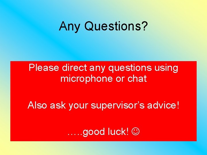 Any Questions? Please direct any questions using microphone or chat Also ask your supervisor’s