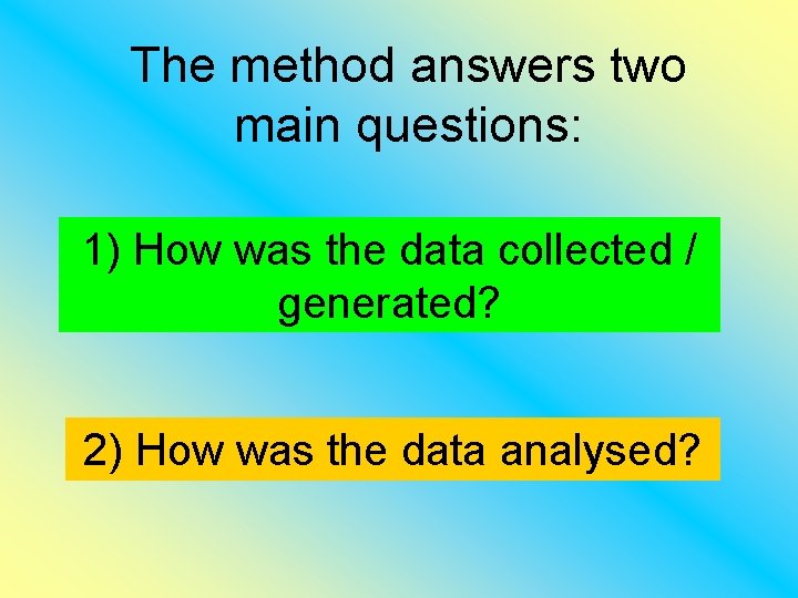 The method answers two main questions: 1) How was the data collected / generated?