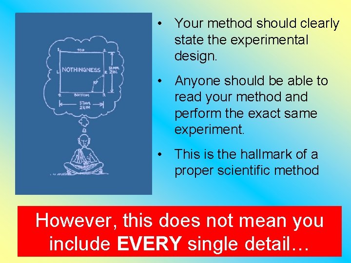 • Your method should clearly state the experimental design. • Anyone should be