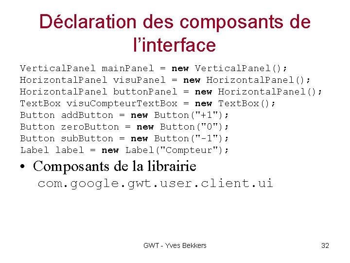 Déclaration des composants de l’interface Vertical. Panel main. Panel = new Vertical. Panel(); Horizontal.