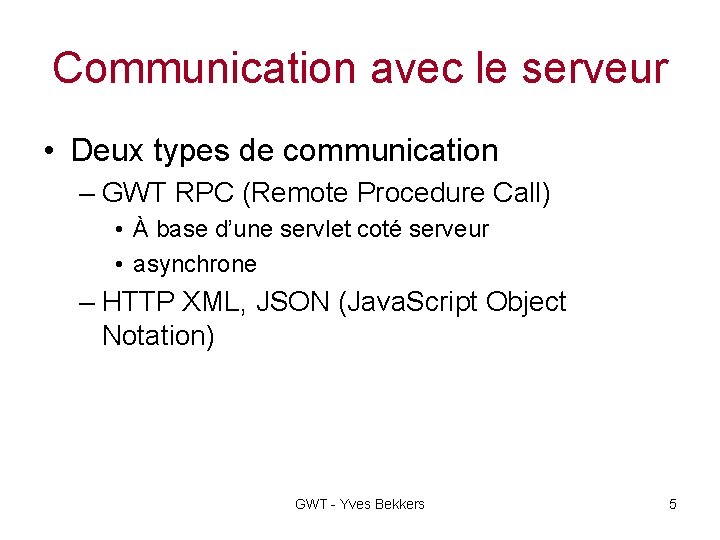 Communication avec le serveur • Deux types de communication – GWT RPC (Remote Procedure