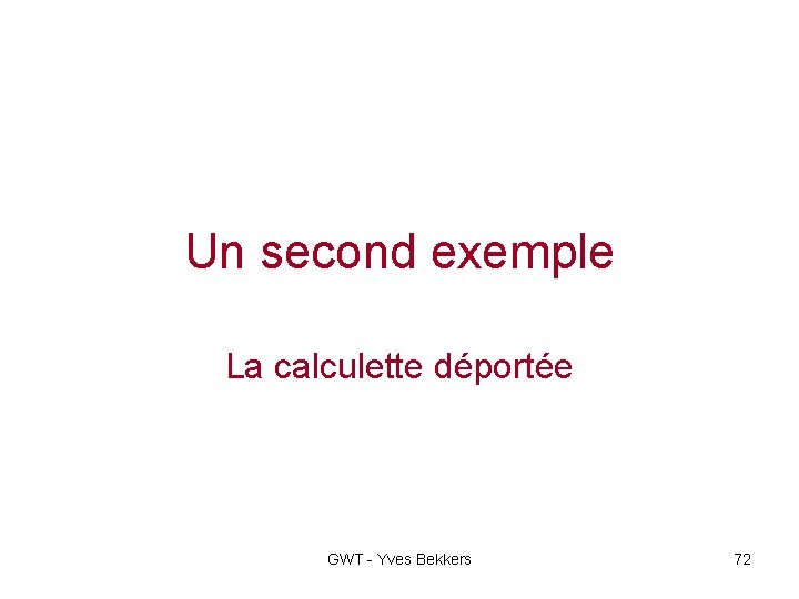 Un second exemple La calculette déportée GWT - Yves Bekkers 72 