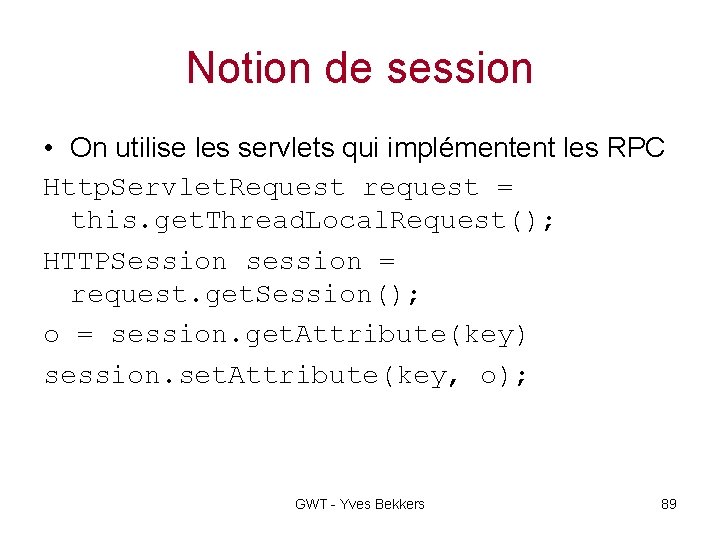 Notion de session • On utilise les servlets qui implémentent les RPC Http. Servlet.