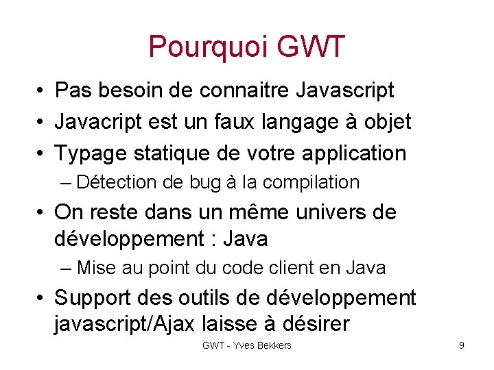 Pourquoi GWT • Pas besoin de connaitre Javascript • Javacript est un faux langage