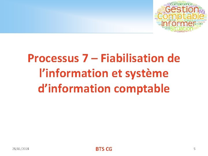 Processus 7 – Fiabilisation de l’information et système d’information comptable 21/01/2015 25/11/2014 BTS CG