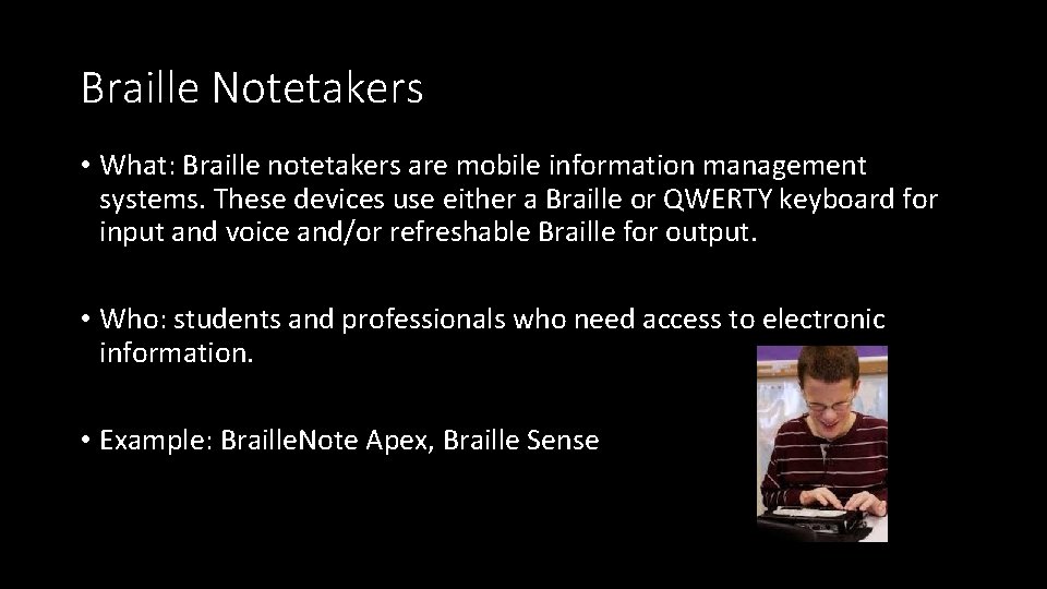 Braille Notetakers • What: Braille notetakers are mobile information management systems. These devices use