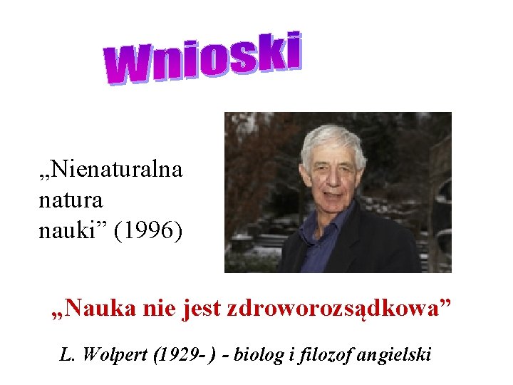 „Nienaturalna natura nauki” (1996) „Nauka nie jest zdroworozsądkowa” L. Wolpert (1929 - ) -