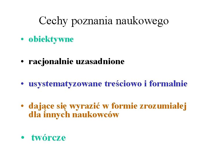 Cechy poznania naukowego • obiektywne • racjonalnie uzasadnione • usystematyzowane treściowo i formalnie •